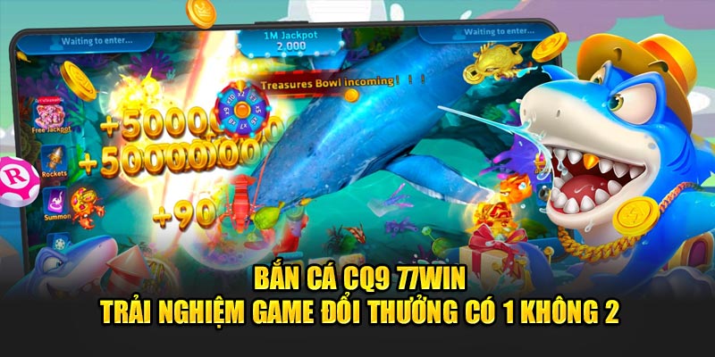 Bắn Cá CQ9 77WIN - Trải Nghiệm Game Đổi Thưởng Có 1 Không 2