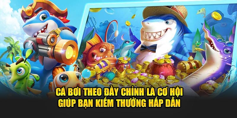 Cá bơi theo đầy chỉnh là cơ hội giúp bạn kiếm thưởng hấp dẫn 