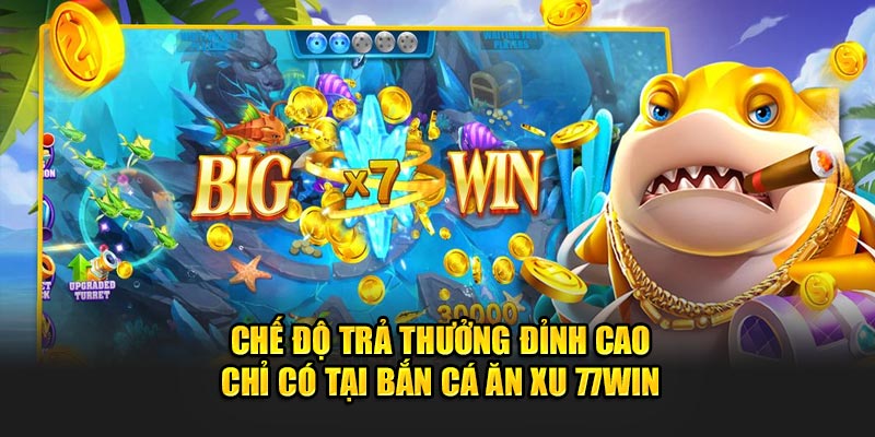 Chế độ trả thưởng đỉnh cao chỉ có tại Bắn cá ăn xu 77WIN