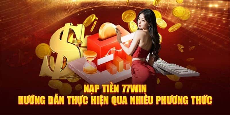 Các hình thức nạp tiền 77WIN nhanh chóng, chuyên nghiệp