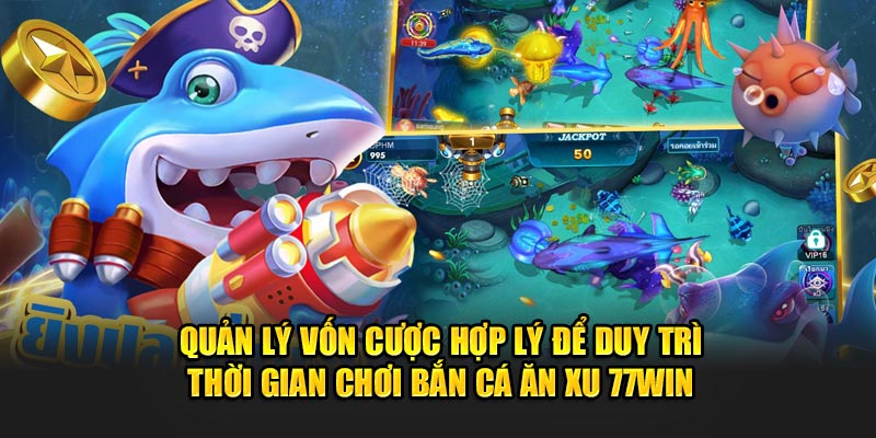 Quản lý vốn cược hợp lý để duy trì thời gian chơi Bắn cá ăn xu 77WIN