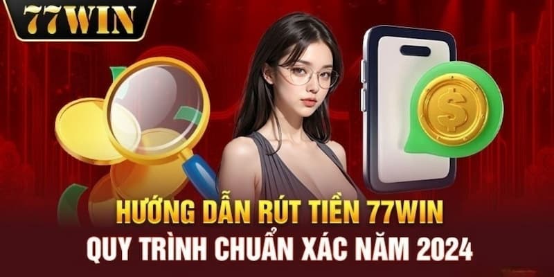 Rút Tiền 77WIN Nhanh Chóng Và Điều Kiện Để Giao Dịch Thành Công