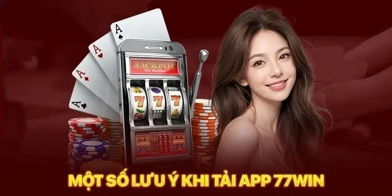 Những điều cần lưu ý khi hội viên tải app 77WIN