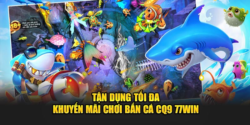 Tận dụng tối đa khuyến mãi chơi Bắn Cá CQ9 77WIN