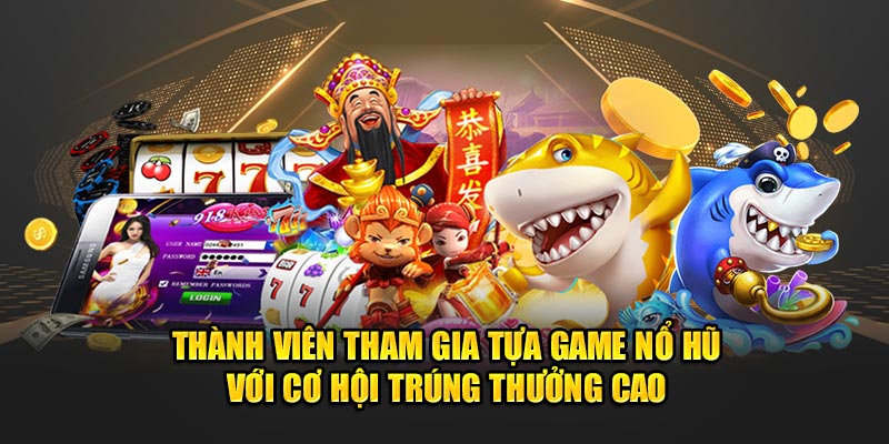 Thành viên tham gia tựa game nổ hũ với cơ hội trúng thưởng cao