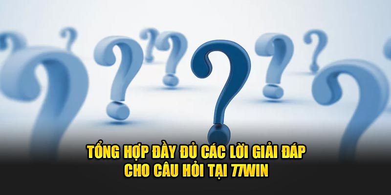 Tổng hợp đầy đủ các lời giải đáp cho câu hỏi tại 77WIN